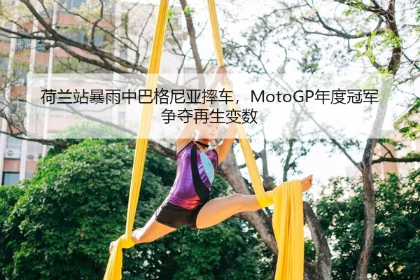 荷兰站暴雨中巴格尼亚摔车，MotoGP年度冠军争夺再生变数