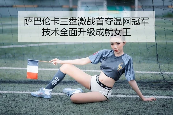 萨巴伦卡三盘激战首夺温网冠军 技术全面升级成就女王