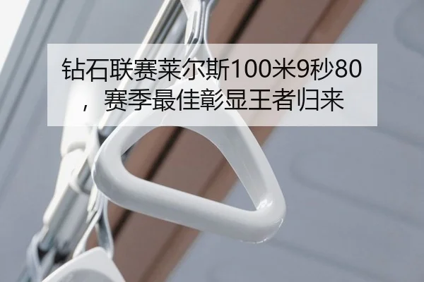 钻石联赛莱尔斯100米9秒80，赛季最佳彰显王者归来